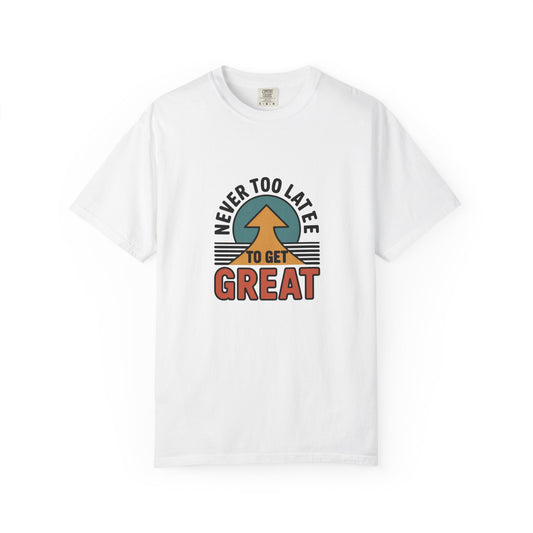Never Too Late to Get Great T-Shirt