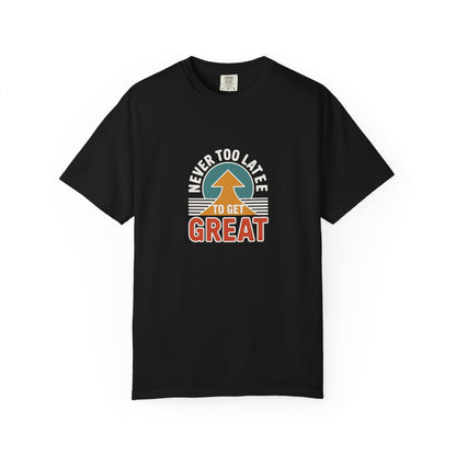 Never Too Late to Get Great T-Shirt